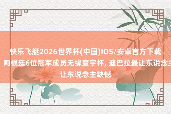 快乐飞艇2026世界杯(中国)IOS/安卓官方下载 奥莱: 阿根廷6位冠军成员无缘寰宇杯， 迪巴拉最让东说念主缺憾