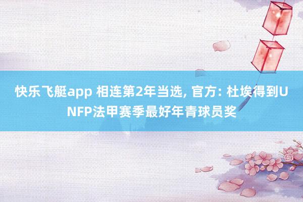 快乐飞艇app 相连第2年当选， 官方: 杜埃得到UNFP法甲赛季最好年青球员奖