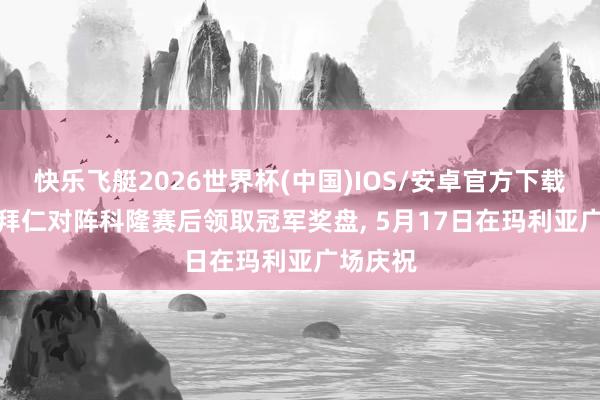 快乐飞艇2026世界杯(中国)IOS/安卓官方下载 官方: 拜仁对阵科隆赛后领取冠军奖盘， 5月17日在玛利亚广场庆祝