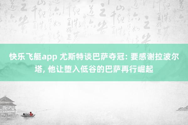 快乐飞艇app 尤斯特谈巴萨夺冠: 要感谢拉波尔塔， 他让堕入低谷的巴萨再行崛起