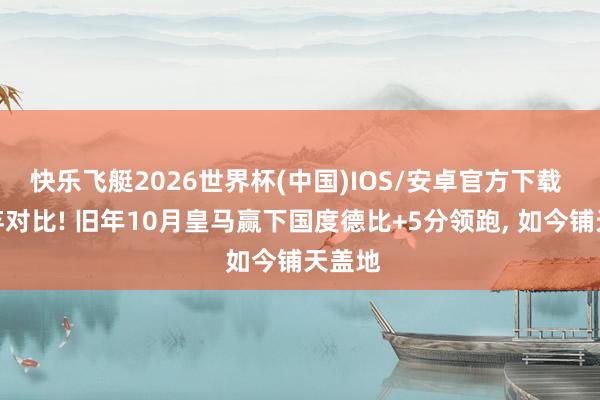 快乐飞艇2026世界杯(中国)IOS/安卓官方下载 冷凌弃对比! 旧年10月皇马赢下国度德比+5分领跑， 如今铺天盖地