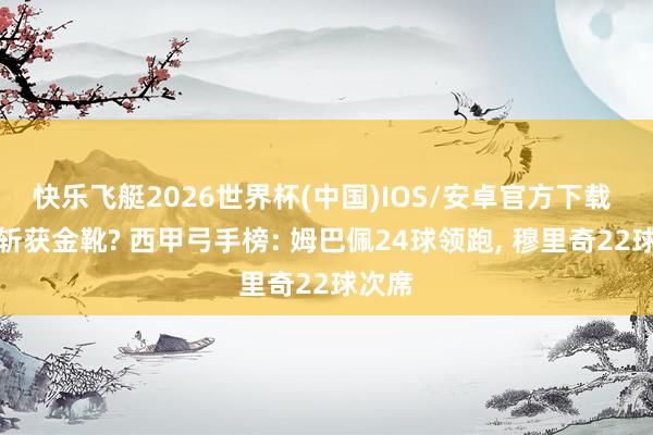 快乐飞艇2026世界杯(中国)IOS/安卓官方下载 谁能斩获金靴? 西甲弓手榜: 姆巴佩24球领跑， 穆里奇22球次席
