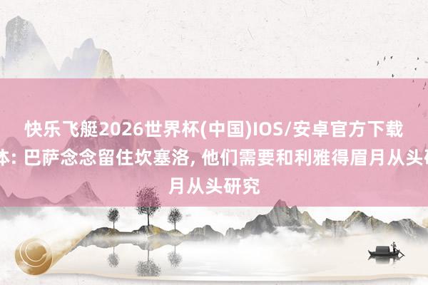 快乐飞艇2026世界杯(中国)IOS/安卓官方下载 每体: 巴萨念念留住坎塞洛， 他们需要和利雅得眉月从头研究
