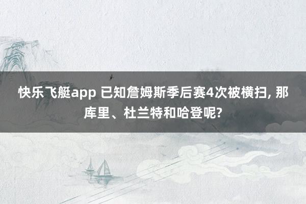 快乐飞艇app 已知詹姆斯季后赛4次被横扫， 那库里、杜兰特和哈登呢?