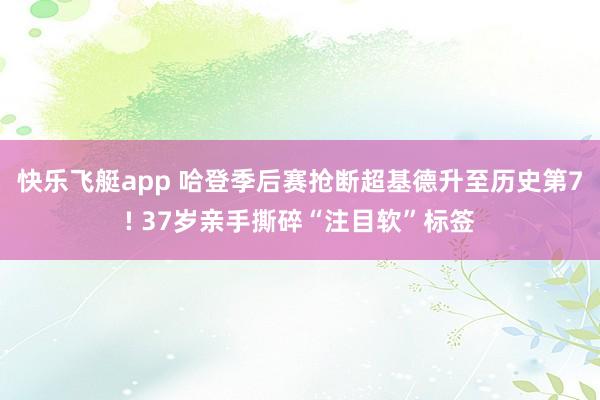 快乐飞艇app 哈登季后赛抢断超基德升至历史第7! 37岁亲手撕碎“注目软”标签
