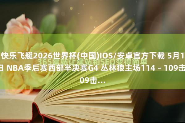 快乐飞艇2026世界杯(中国)IOS/安卓官方下载 5月11日 NBA季后赛西部半决赛G4 丛林狼主场114 - 109击...