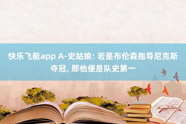 快乐飞艇app A-史姑娘: 若是布伦森指导尼克斯夺冠， 那他便是队史第一