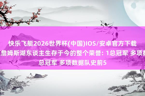 快乐飞艇2026世界杯(中国)IOS/安卓官方下载 好意思媒晒詹姆斯湖东谈主生存于今的整个荣誉: 1总冠军 多项数据队史前5