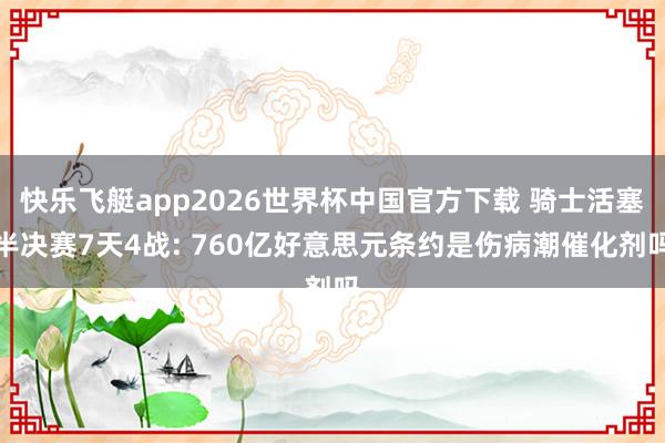 快乐飞艇app2026世界杯中国官方下载 骑士活塞半决赛7天4战: 760亿好意思元条约是伤病潮催化剂吗