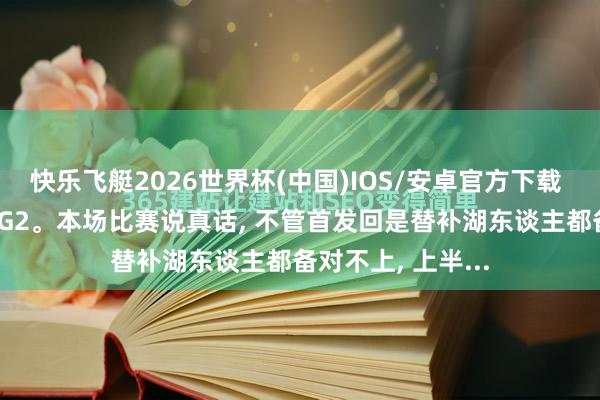 快乐飞艇2026世界杯(中国)IOS/安卓官方下载 雷霆vs湖东谈主G2。本场比赛说真话， 不管首发回是替补湖东谈主都备对不上， 上半...