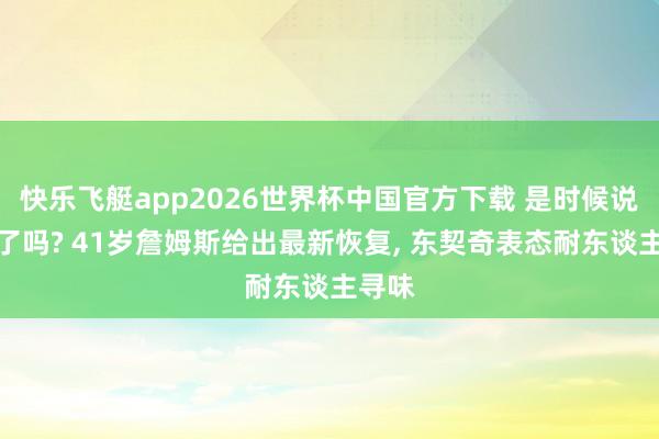 快乐飞艇app2026世界杯中国官方下载 是时候说相遇了吗? 41岁詹姆斯给出最新恢复， 东契奇表态耐东谈主寻味