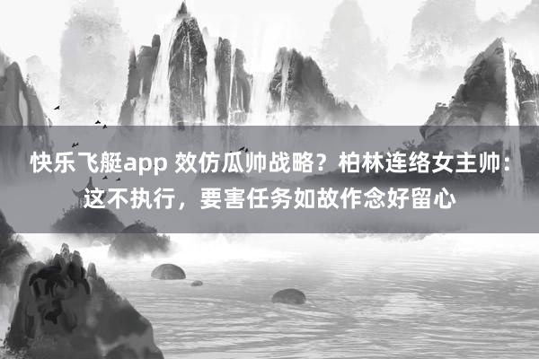 快乐飞艇app 效仿瓜帅战略？柏林连络女主帅：这不执行，要害任务如故作念好留心
