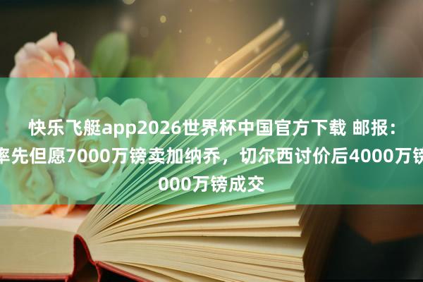 快乐飞艇app2026世界杯中国官方下载 邮报：曼联率先但愿7000万镑卖加纳乔，切尔西讨价后4000万镑成交