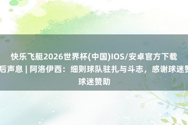 快乐飞艇2026世界杯(中国)IOS/安卓官方下载 赛后声息 | 阿洛伊西:细则球队驻扎与斗志,感谢球迷赞助