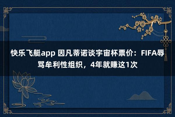 快乐飞艇app 因凡蒂诺谈宇宙杯票价：FIFA辱骂牟利性组织，4年就赚这1次