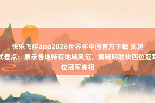 快乐飞艇app2026世界杯中国官方下载 闽超开幕式看点：展示各地特有地域风范，黄晓明联袂四位冠军亮相