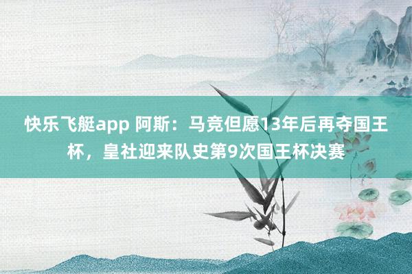 快乐飞艇app 阿斯:马竞但愿13年后再夺国王杯,皇社迎来队史第9次国王杯决赛