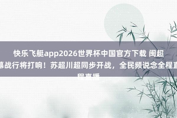 快乐飞艇app2026世界杯中国官方下载 闽超揭幕战行将打响!苏超川超同步开战,全民频说念全程直播
