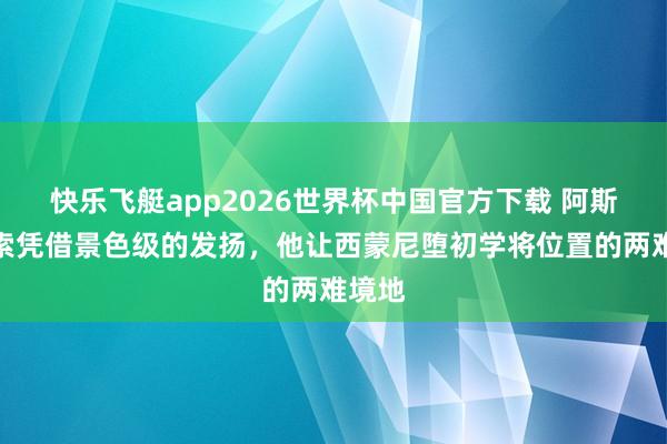 快乐飞艇app2026世界杯中国官方下载 阿斯:穆索凭借景色级的发扬,他让西蒙尼堕初学将位置的两难境地
