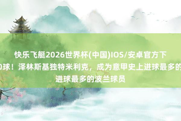 快乐飞艇2026世界杯(中国)IOS/安卓官方下载 意甲50球！泽林斯基独特米利克，成为意甲史上进球最多的波兰球员