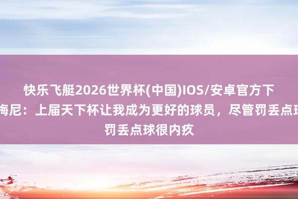 快乐飞艇2026世界杯(中国)IOS/安卓官方下载 琼阿梅尼：上届天下杯让我成为更好的球员，尽管罚丢点球很内疚