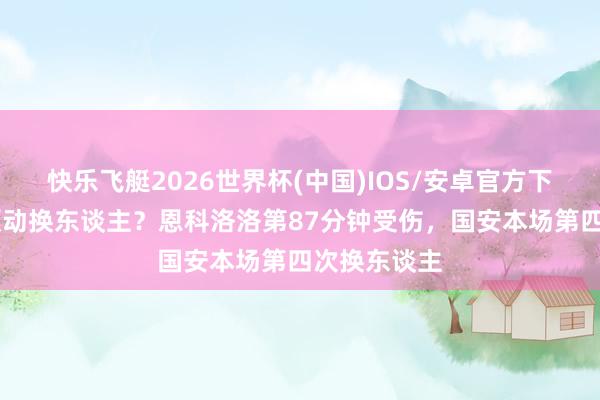 快乐飞艇2026世界杯(中国)IOS/安卓官方下载 亦然脑颤动换东谈主？恩科洛洛第87分钟受伤，国安本场第四次换东谈主