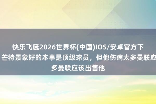 快乐飞艇2026世界杯(中国)IOS/安卓官方下载 巴特：芒特景象好的本事是顶级球员，但他伤病太多曼联应该出售他