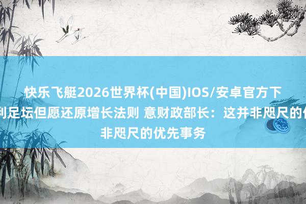 快乐飞艇2026世界杯(中国)IOS/安卓官方下载 意大利足坛但愿还原增长法则 意财政部长：这并非咫尺的优先事务