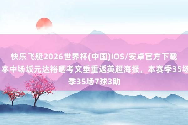 快乐飞艇2026世界杯(中国)IOS/安卓官方下载 29岁日本中场坂元达裕晒考文垂重返英超海报,本赛季35场7球3助