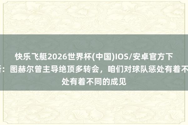 快乐飞艇2026世界杯(中国)IOS/安卓官方下载 赫内斯:图赫尔曾主导绝顶多转会,咱们对球队惩处有着不同的成见