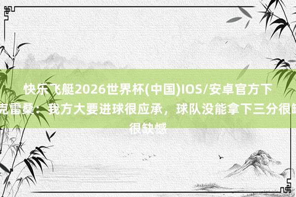 快乐飞艇2026世界杯(中国)IOS/安卓官方下载 克雷桑：我方大要进球很应承，球队没能拿下三分很缺憾