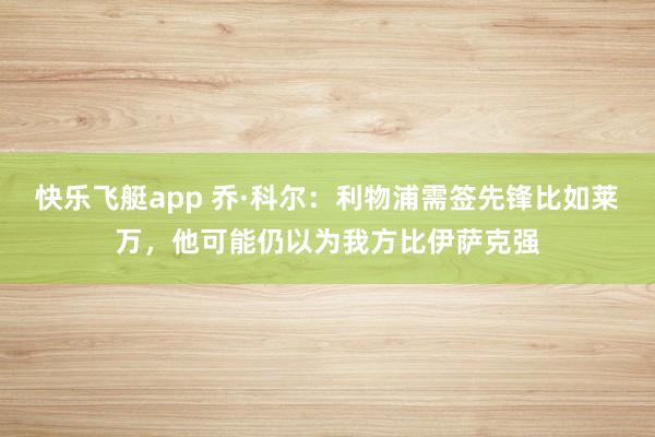 快乐飞艇app 乔·科尔：利物浦需签先锋比如莱万，他可能仍以为我方比伊萨克强