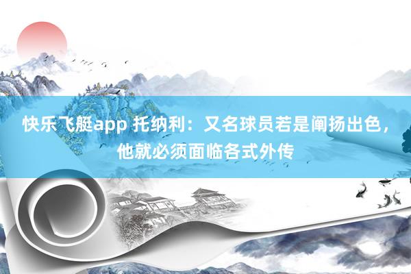 快乐飞艇app 托纳利：又名球员若是阐扬出色，他就必须面临各式外传