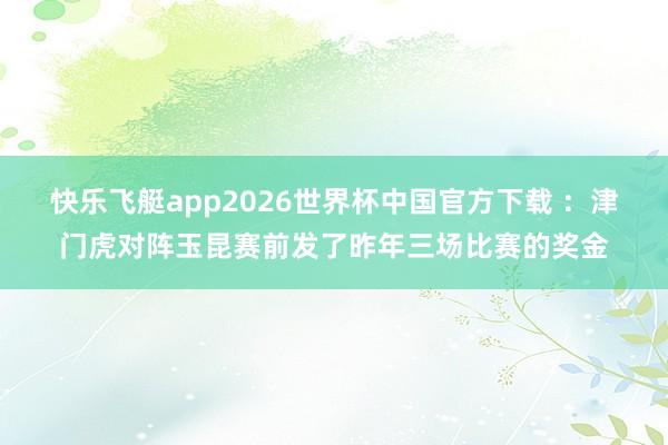 快乐飞艇app2026世界杯中国官方下载 ：津门虎对阵玉昆赛前发了昨年三场比赛的奖金