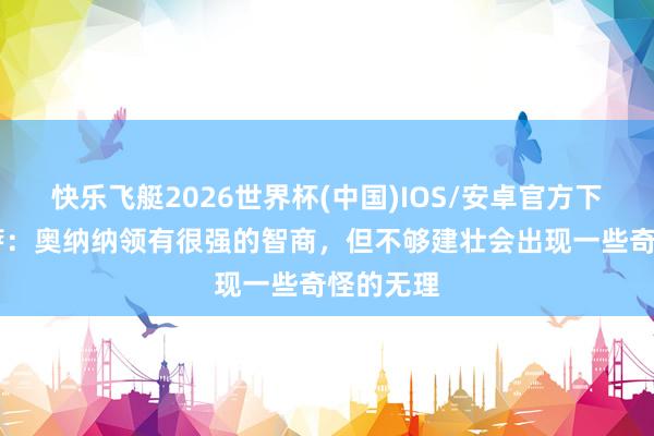 快乐飞艇2026世界杯(中国)IOS/安卓官方下载 范德萨：奥纳纳领有很强的智商，但不够建壮会出现一些奇怪的无理