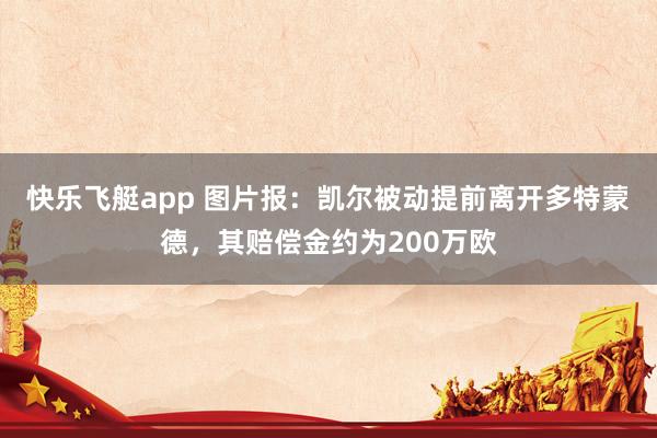快乐飞艇app 图片报：凯尔被动提前离开多特蒙德，其赔偿金约为200万欧