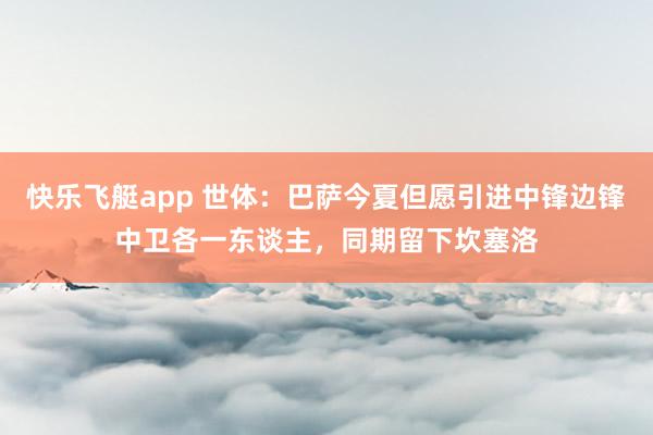 快乐飞艇app 世体：巴萨今夏但愿引进中锋边锋中卫各一东谈主，同期留下坎塞洛