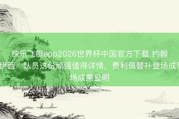 快乐飞艇app2026世界杯中国官方下载 约翰·阿洛伊西：队员这份顽强值得详情，费利佩替补登场成果显明