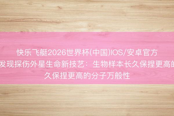 快乐飞艇2026世界杯(中国)IOS/安卓官方下载 科学家发现探伤外星生命新技艺：生物样本长久保捏更高的分子万般性