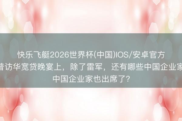 快乐飞艇2026世界杯(中国)IOS/安卓官方下载 特朗普访华宽贷晚宴上，除了雷军，还有哪些中国企业家也出席了？
