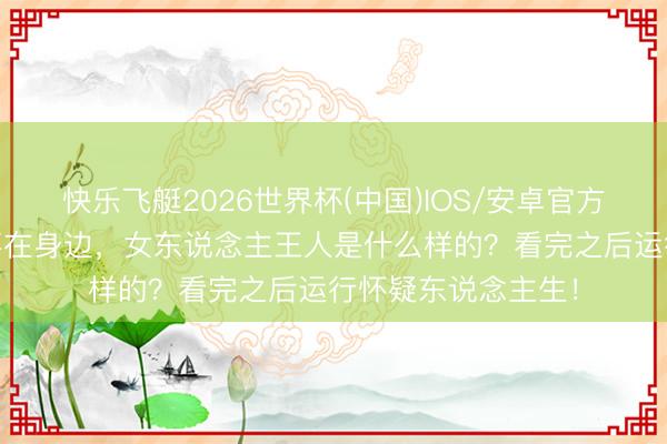 快乐飞艇2026世界杯(中国)IOS/安卓官方下载 男一又友在不在身边，女东说念主王人是什么样的？看完之后运行怀疑东说念主生！
