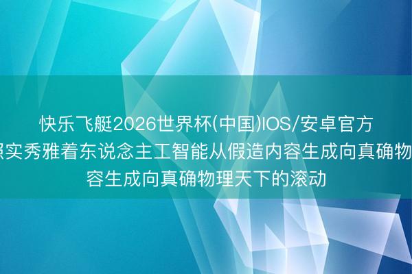 快乐飞艇2026世界杯(中国)IOS/安卓官方下载 物理AI照实秀雅着东说念主工智能从假造内容生成向真确物理天下的滚动