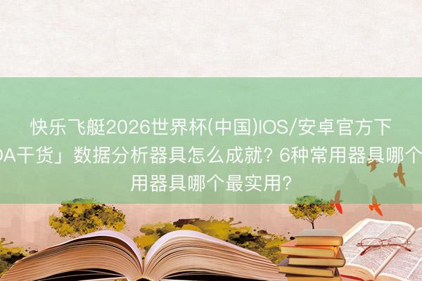 快乐飞艇2026世界杯(中国)IOS/安卓官方下载 「CDA干货」数据分析器具怎么成就? 6种常用器具哪个最实用?