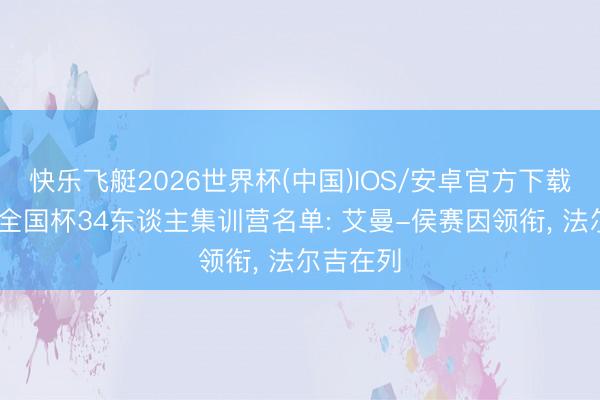 快乐飞艇2026世界杯(中国)IOS/安卓官方下载 伊拉克全国杯34东谈主集训营名单: 艾曼-侯赛因领衔， 法尔吉在列