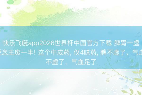 快乐飞艇app2026世界杯中国官方下载 脾胃一虚， 东说念主废一半! 这个中成药， 仅4味药， 脾不虚了、气血足了