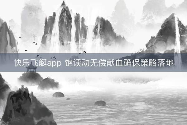 快乐飞艇app 饱读动无偿献血确保策略落地