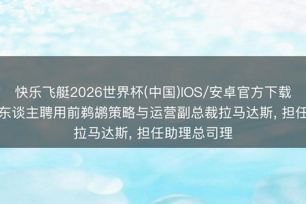 快乐飞艇2026世界杯(中国)IOS/安卓官方下载 Shams: 湖东谈主聘用前鹈鹕策略与运营副总裁拉马达斯, 担任助理总司理