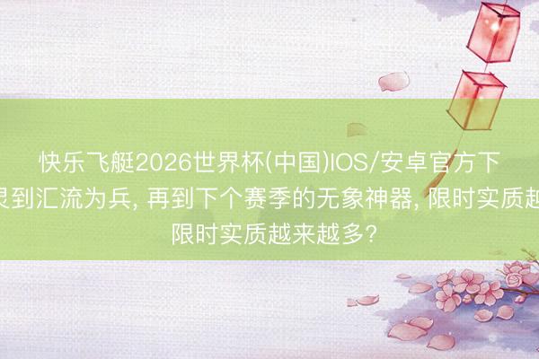 快乐飞艇2026世界杯(中国)IOS/安卓官方下载 从草灵到汇流为兵， 再到下个赛季的无象神器， 限时实质越来越多?