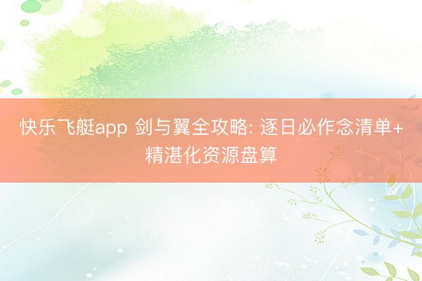 快乐飞艇app 剑与翼全攻略: 逐日必作念清单+精湛化资源盘算