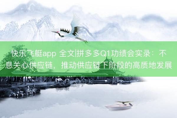 快乐飞艇app 全文|拼多多Q1功绩会实录：不息关心供应链，推动供应链下阶段的高质地发展